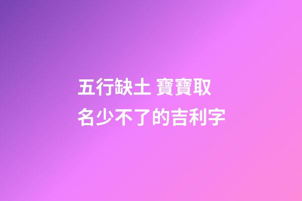 五行缺土 寶寶取名少不了的吉利字